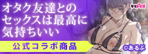 オタク友達とのセックスは最高に気持ちいい 公式コラボ商品!!