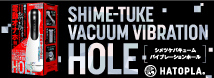 SHIME-TUKE　VACUUM　VIBRATION　HOLE［シメツケバキュームバイブレーションホール］     UHTP-033